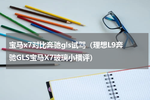 宝马x7对比奔驰gls试驾（理想L9奔驰GLS宝马X7玻璃小横评）