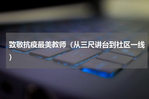 致敬抗疫最美教师（从三尺讲台到社区一线）