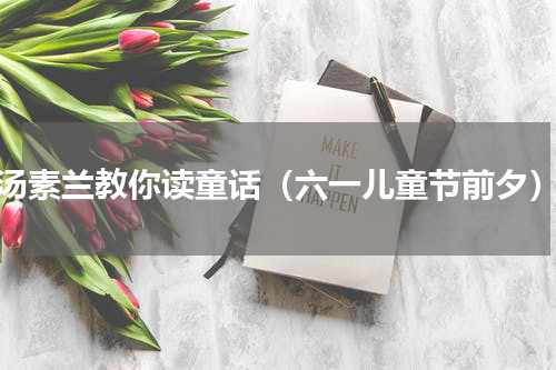 汤素兰教你读童话（六一儿童节前夕）
