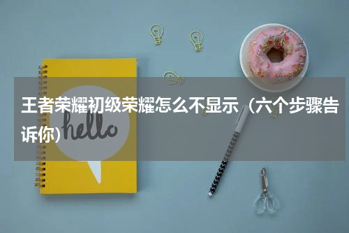 王者荣耀初级荣耀怎么不显示（六个步骤告诉你）