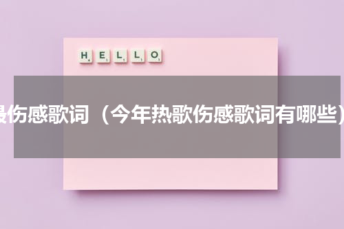 最伤感歌词（今年热歌伤感歌词有哪些）