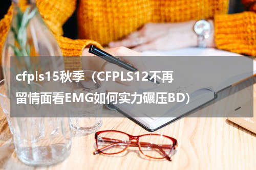 cfpls15秋季（CFPLS12不再留情面看EMG如何实力碾压BD）