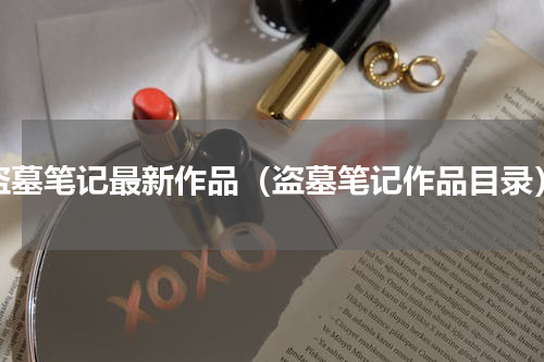 盗墓笔记最新作品（盗墓笔记作品目录）