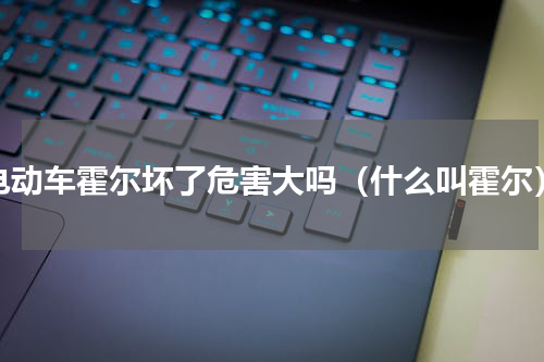 电动车霍尔坏了危害大吗（什么叫霍尔）