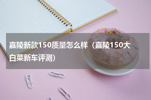 嘉陵新款150质量怎么样（嘉陵150大白菜新车评测）