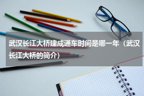 武汉长江大桥建成通车时间是哪一年（武汉长江大桥的简介）