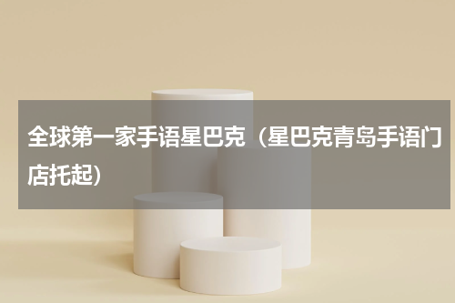 全球第一家手语星巴克（星巴克青岛手语门店托起）