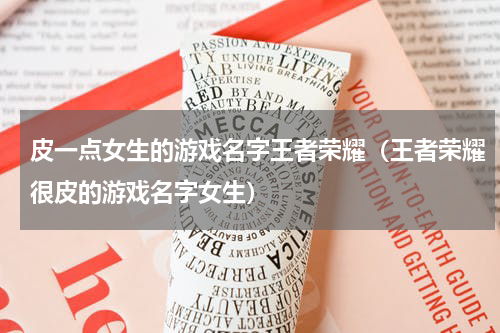 皮一点女生的游戏名字王者荣耀（王者荣耀很皮的游戏名字女生）