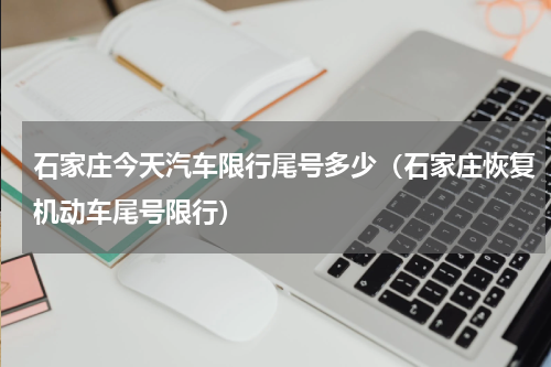 石家庄今天汽车限行尾号多少（石家庄恢复机动车尾号限行）