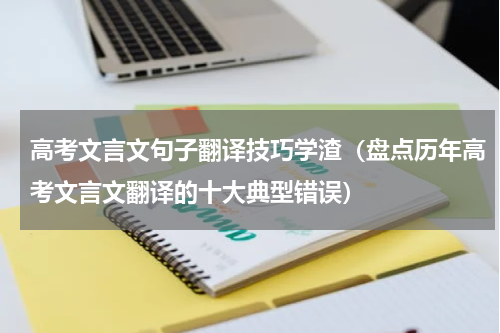 高考文言文句子翻译技巧学渣（盘点历年高考文言文翻译的十大典型错误）