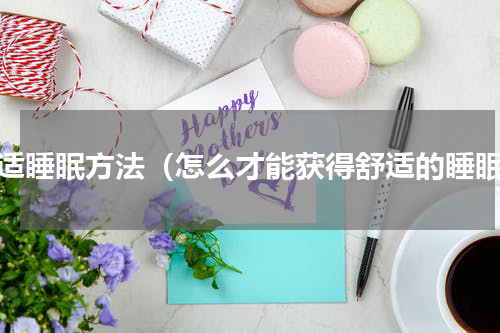 舒适睡眠方法（怎么才能获得舒适的睡眠）