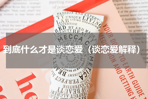 到底什么才是谈恋爱（谈恋爱解释）
