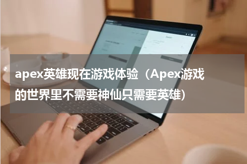 apex英雄现在游戏体验（Apex游戏的世界里不需要神仙只需要英雄）