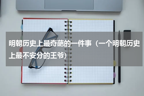 明朝历史上最奇葩的一件事（一个明朝历史上最不安分的王爷）