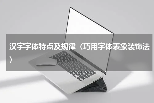 汉字字体特点及规律（巧用字体表象装饰法）