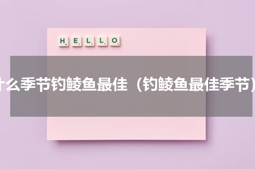 什么季节钓鲮鱼最佳（钓鲮鱼最佳季节）