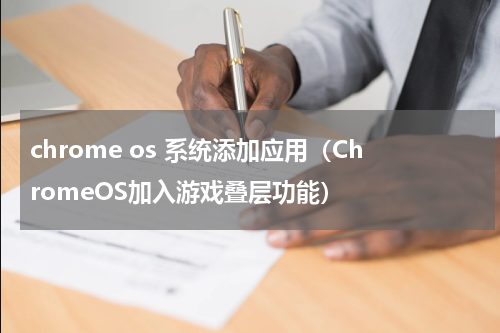 chrome os 系统添加应用（ChromeOS加入游戏叠层功能）