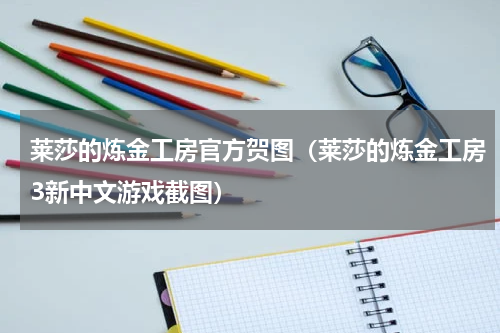 莱莎的炼金工房官方贺图（莱莎的炼金工房3新中文游戏截图）