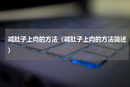 减肚子上肉的方法（减肚子上肉的方法简述）