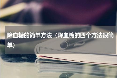 降血糖的简单方法（降血糖的四个方法很简单）