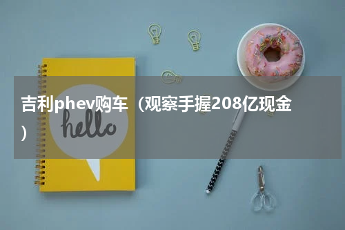 吉利phev购车（观察手握208亿现金）