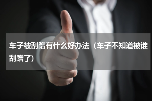 车子被刮蹭有什么好办法（车子不知道被谁刮蹭了）