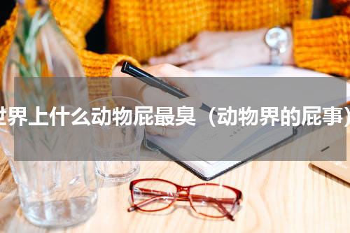 世界上什么动物屁最臭（动物界的屁事）