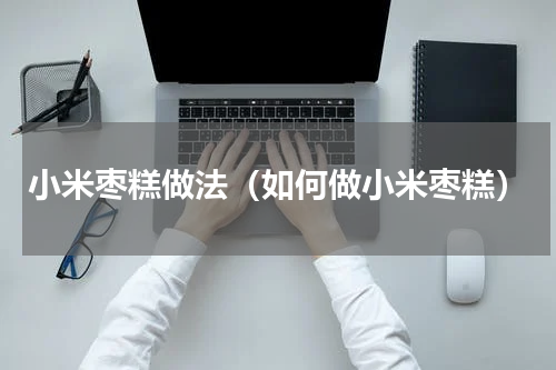 小米枣糕做法（如何做小米枣糕）