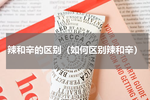 辣和辛的区别（如何区别辣和辛）