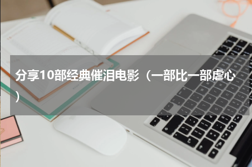 分享10部经典催泪电影（一部比一部虐心）