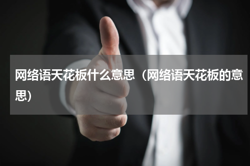 网络语天花板什么意思（网络语天花板的意思）