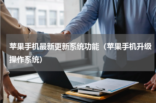 苹果手机最新更新系统功能（苹果手机升级操作系统）