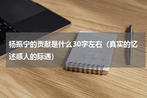 杨振宁的贡献是什么30字左右（真实的忆述感人的际遇）