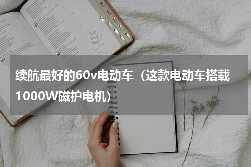 续航最好的60v电动车（这款电动车搭载1000W磁护电机）