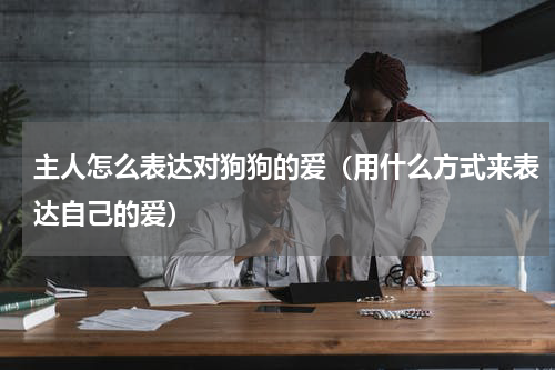 主人怎么表达对狗狗的爱（用什么方式来表达自己的爱）