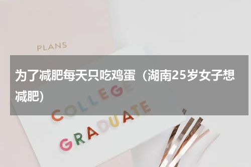 为了减肥每天只吃鸡蛋（湖南25岁女子想减肥）