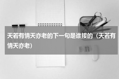 天若有情天亦老的下一句是谁接的（天若有情天亦老）
