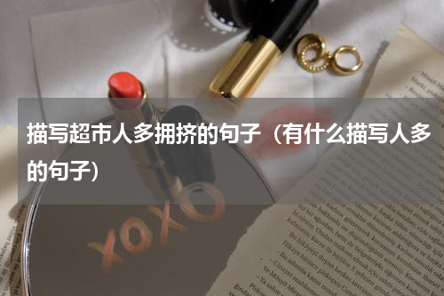 描写超市人多拥挤的句子（有什么描写人多的句子）