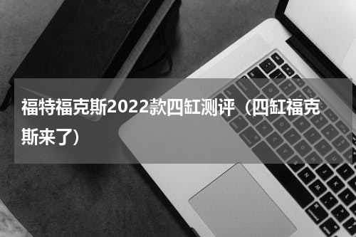 福特福克斯2022款四缸测评（四缸福克斯来了）