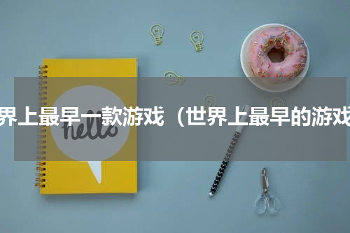 世界上最早一款游戏（世界上最早的游戏）