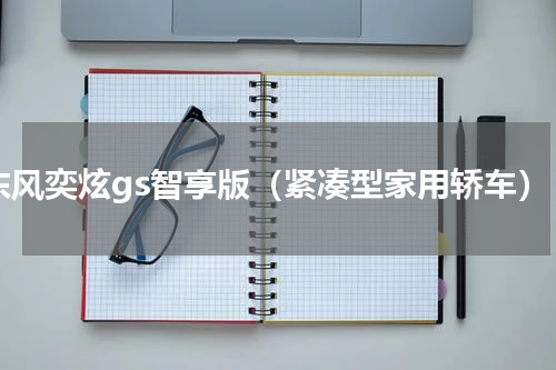 东风奕炫gs智享版（紧凑型家用轿车）
