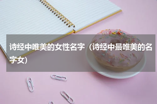 诗经中唯美的女性名字（诗经中最唯美的名字女）