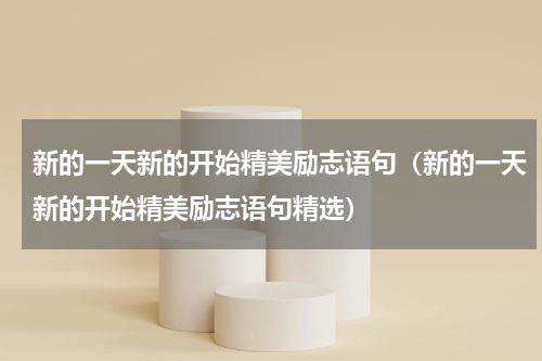 新的一天新的开始精美励志语句（新的一天新的开始精美励志语句精选）