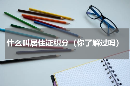 什么叫居住证积分（你了解过吗）