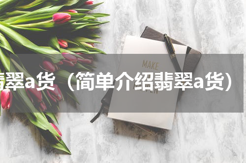 翡翠a货（简单介绍翡翠a货）