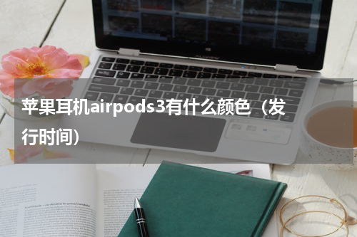 苹果耳机airpods3有什么颜色（发行时间）