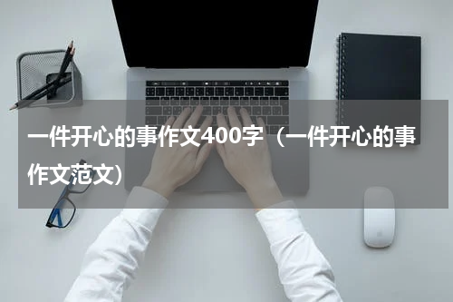 一件开心的事作文400字（一件开心的事作文范文）