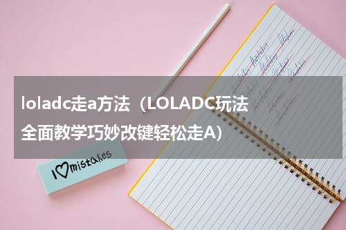 loladc走a方法（LOLADC玩法全面教学巧妙改键轻松走A）