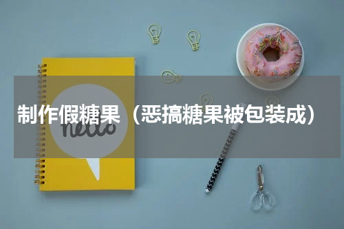 制作假糖果（恶搞糖果被包装成）