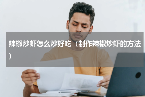 辣椒炒虾怎么炒好吃（制作辣椒炒虾的方法）